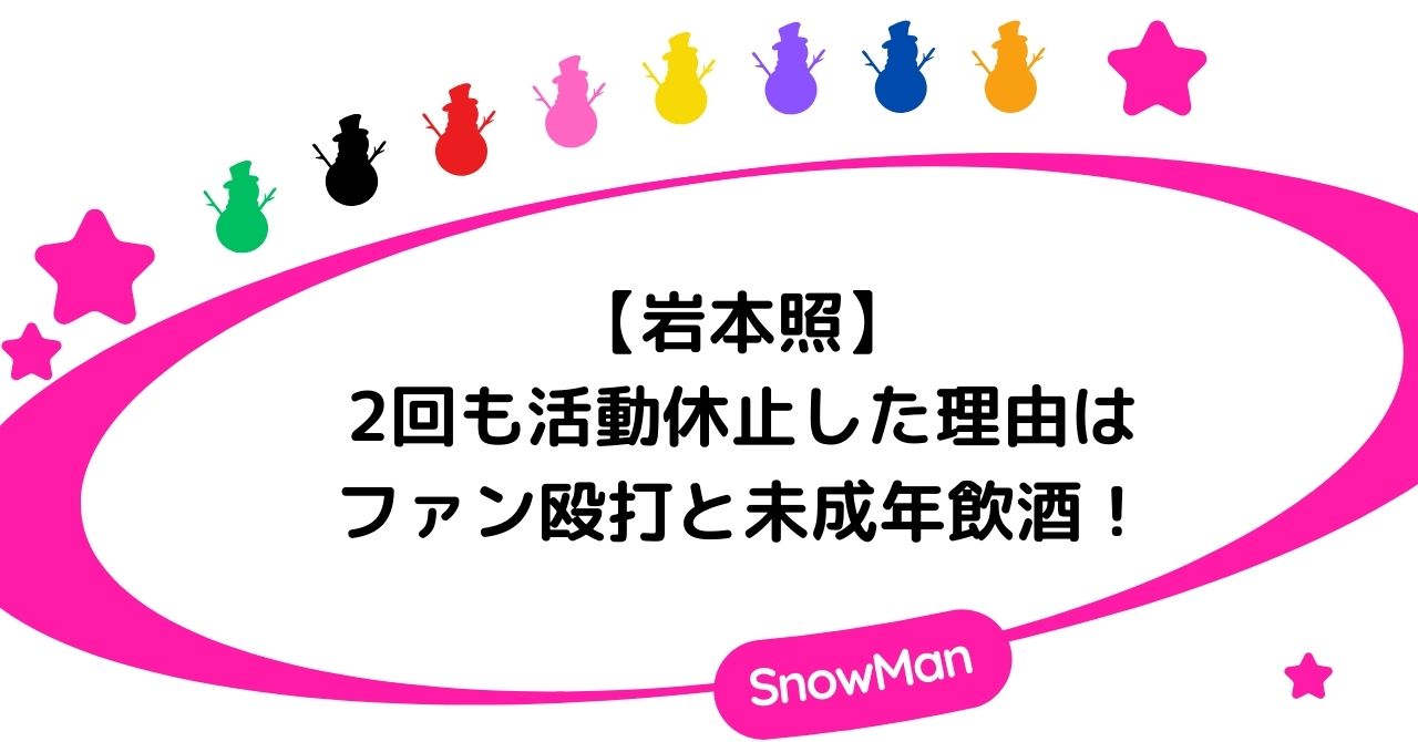 岩本照が2回も活動休止した理由はファンを殴打と未成年飲酒！